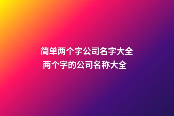 简单两个字公司名字大全 两个字的公司名称大全-第1张-公司起名-玄机派
